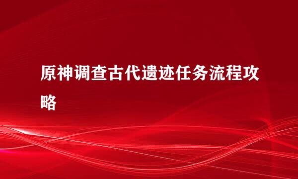 原神调查古代遗迹任务流程攻略