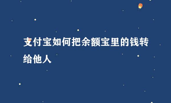 支付宝如何把余额宝里的钱转给他人