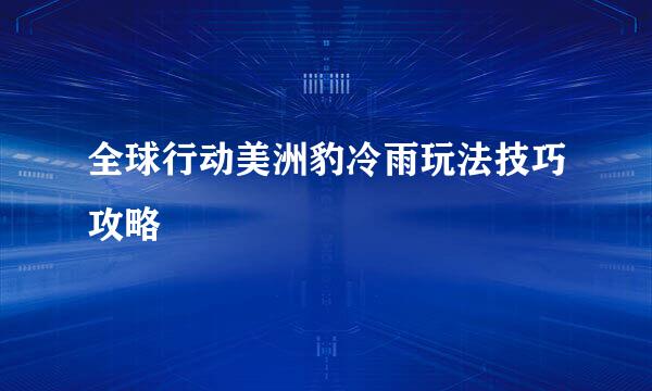 全球行动美洲豹冷雨玩法技巧攻略