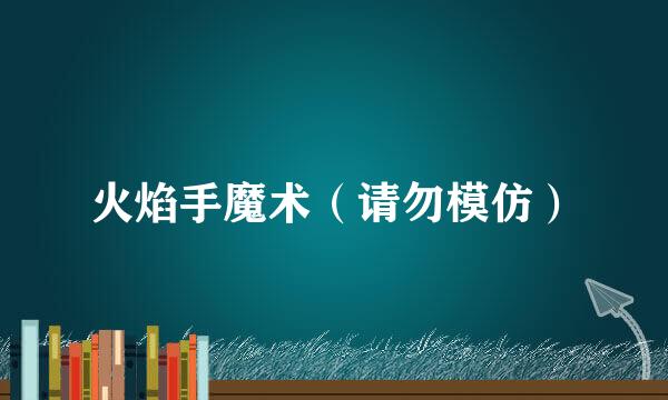 火焰手魔术（请勿模仿）