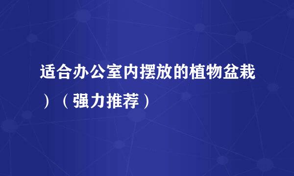 适合办公室内摆放的植物盆栽）（强力推荐）