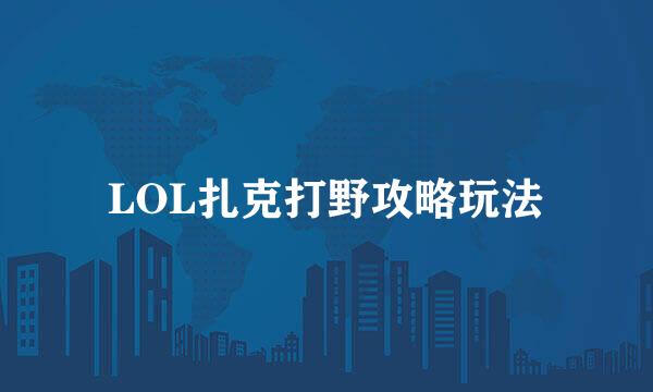 LOL扎克打野攻略玩法
