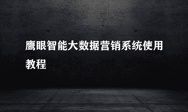 鹰眼智能大数据营销系统使用教程