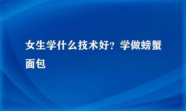 女生学什么技术好？学做螃蟹面包