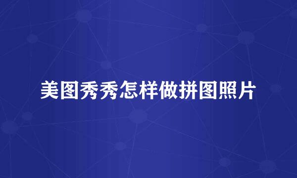 美图秀秀怎样做拼图照片