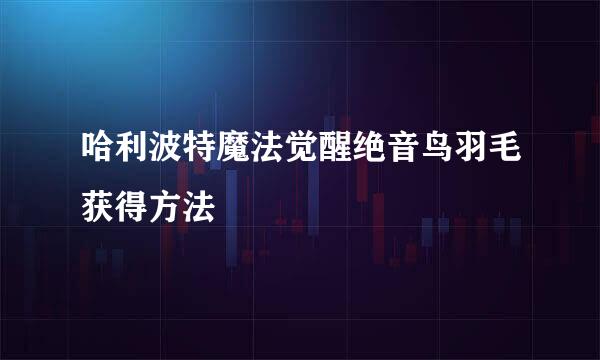 哈利波特魔法觉醒绝音鸟羽毛获得方法