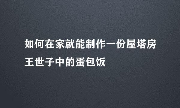 如何在家就能制作一份屋塔房王世子中的蛋包饭