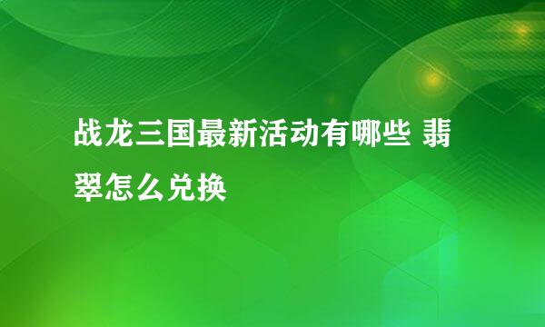 战龙三国最新活动有哪些 翡翠怎么兑换