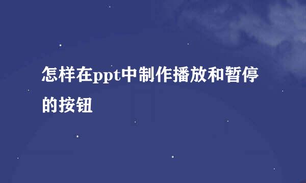 怎样在ppt中制作播放和暂停的按钮