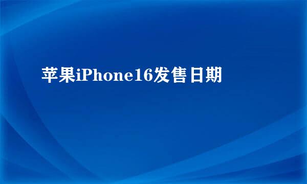 苹果iPhone16发售日期
