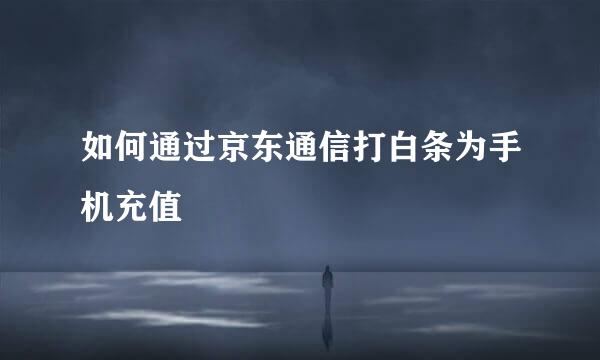 如何通过京东通信打白条为手机充值