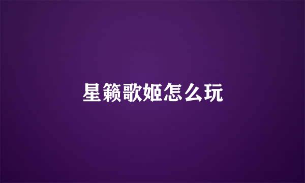 星籁歌姬怎么玩