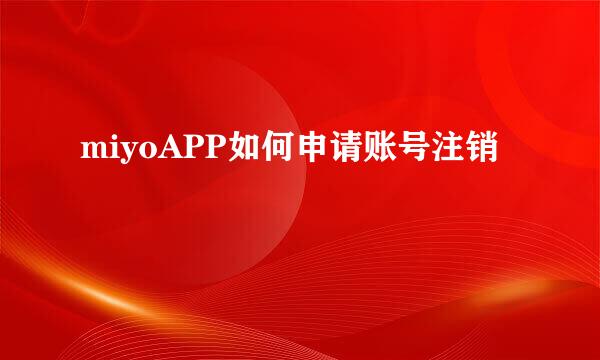 miyoAPP如何申请账号注销
