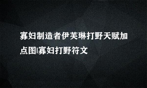 寡妇制造者伊芙琳打野天赋加点图|寡妇打野符文