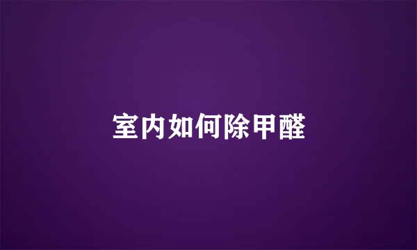室内如何除甲醛