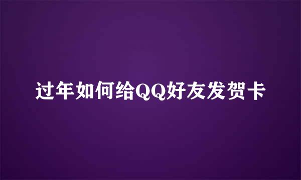 过年如何给QQ好友发贺卡