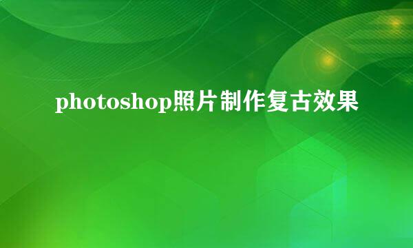 photoshop照片制作复古效果