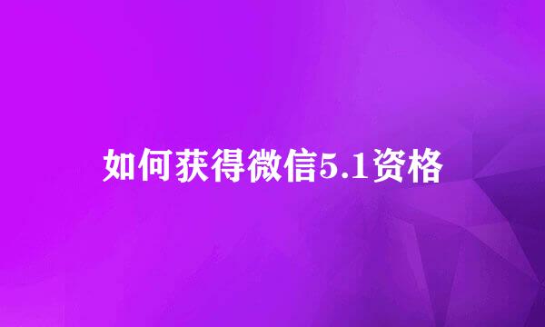 如何获得微信5.1资格