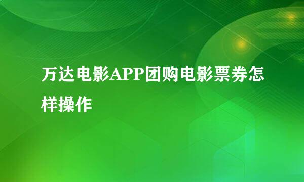 万达电影APP团购电影票券怎样操作