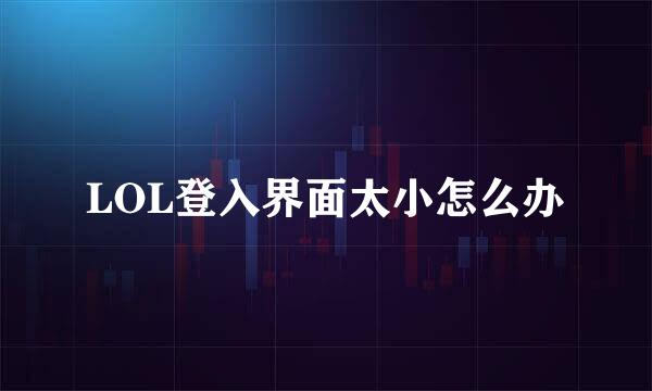 LOL登入界面太小怎么办
