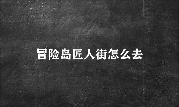 冒险岛匠人街怎么去