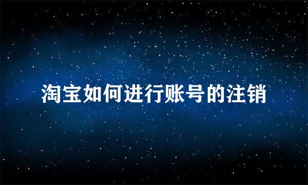 淘宝如何进行账号的注销