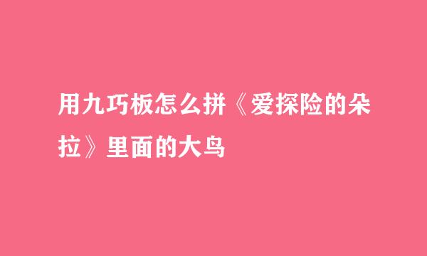 用九巧板怎么拼《爱探险的朵拉》里面的大鸟