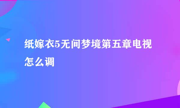 纸嫁衣5无间梦境第五章电视怎么调