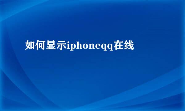 如何显示iphoneqq在线