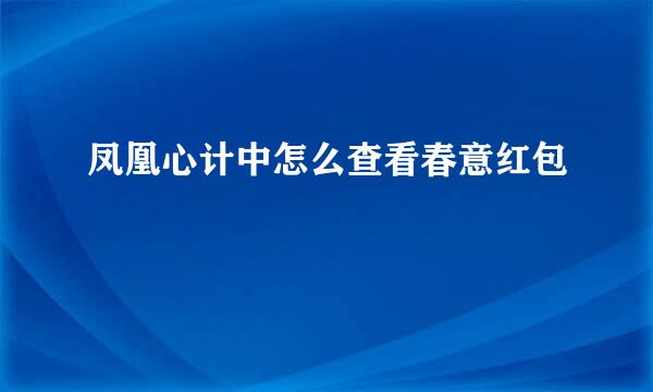 凤凰心计中怎么查看春意红包
