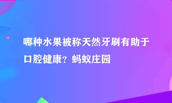 哪种水果被称天然牙刷有助于口腔健康？蚂蚁庄园