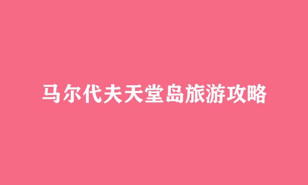马尔代夫天堂岛旅游攻略