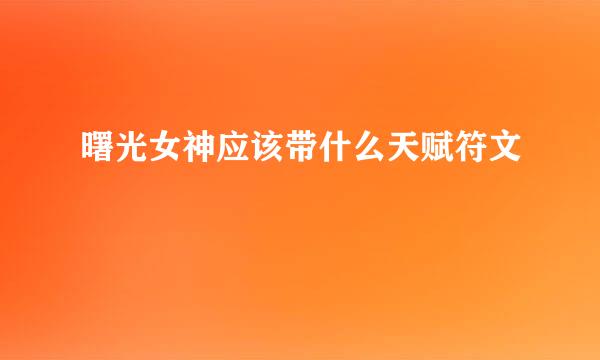 曙光女神应该带什么天赋符文