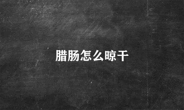 腊肠怎么晾干