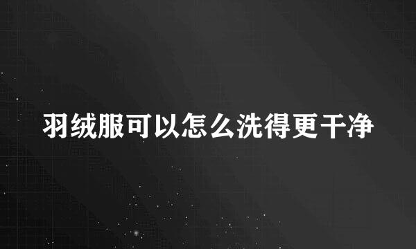 羽绒服可以怎么洗得更干净