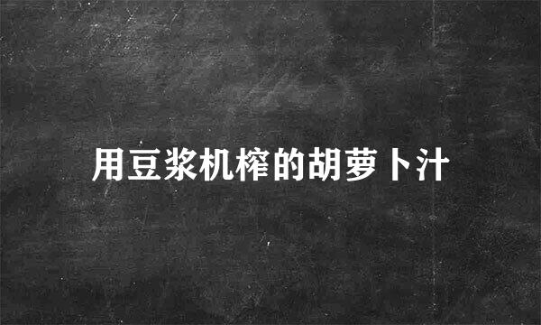 用豆浆机榨的胡萝卜汁