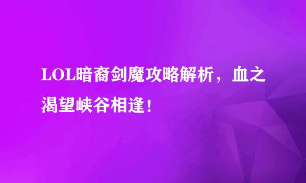 LOL暗裔剑魔攻略解析，血之渴望峡谷相逢！