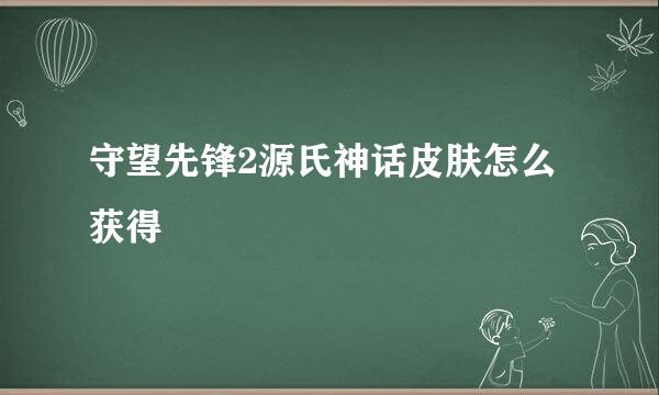 守望先锋2源氏神话皮肤怎么获得