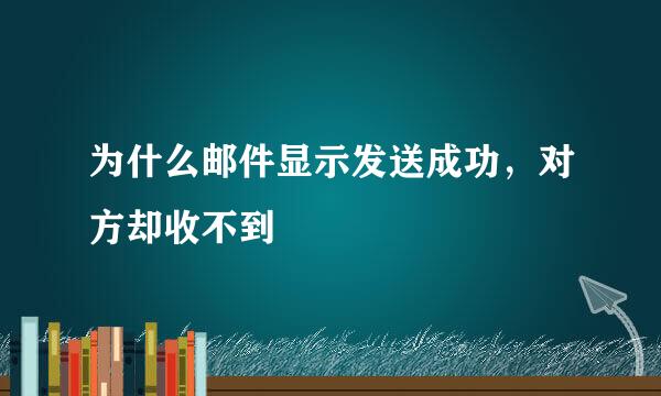 为什么邮件显示发送成功，对方却收不到