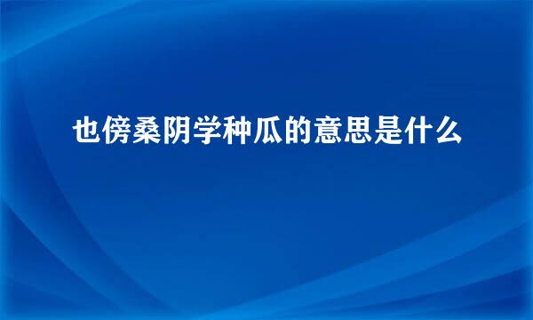 也傍桑阴学种瓜的意思是什么