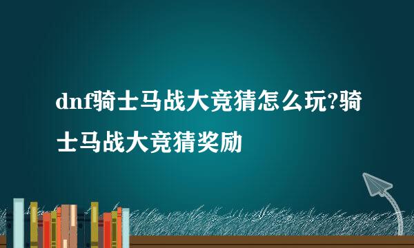 dnf骑士马战大竞猜怎么玩?骑士马战大竞猜奖励