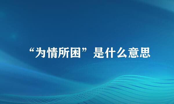 “为情所困”是什么意思