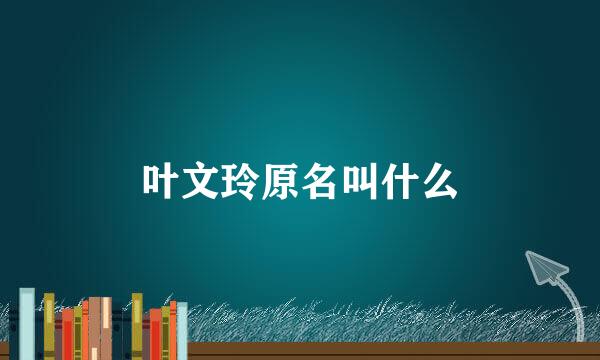 叶文玲原名叫什么