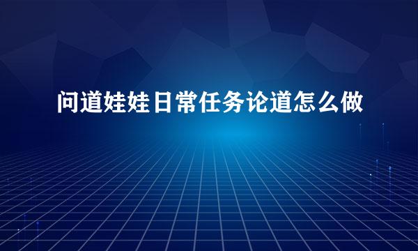 问道娃娃日常任务论道怎么做