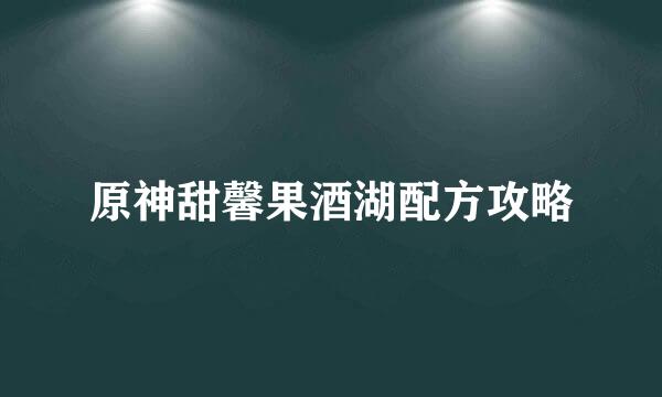 原神甜馨果酒湖配方攻略
