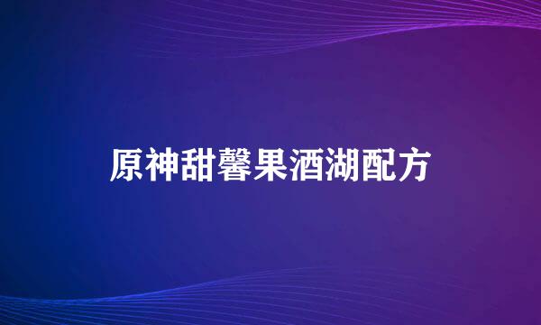 原神甜馨果酒湖配方