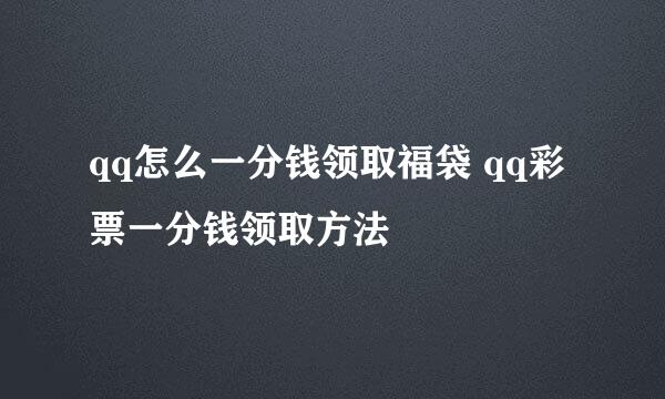 qq怎么一分钱领取福袋 qq彩票一分钱领取方法