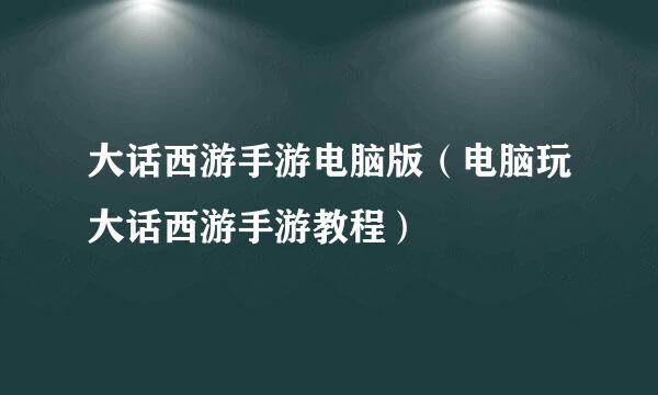 大话西游手游电脑版（电脑玩大话西游手游教程）