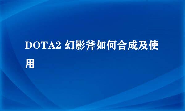 DOTA2 幻影斧如何合成及使用