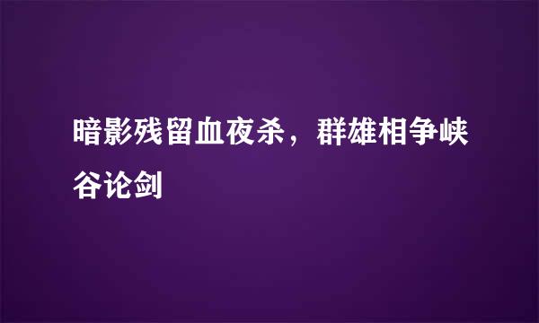 暗影残留血夜杀，群雄相争峡谷论剑